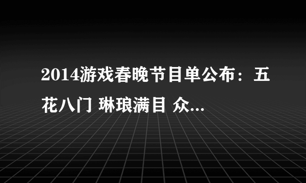 2014游戏春晚节目单公布：五花八门 琳琅满目 众神云集 不可不看