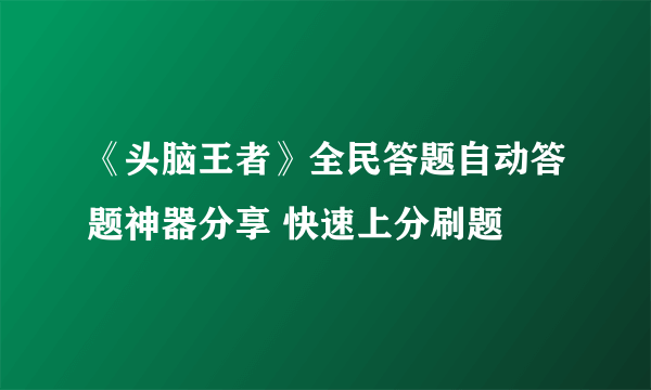 《头脑王者》全民答题自动答题神器分享 快速上分刷题