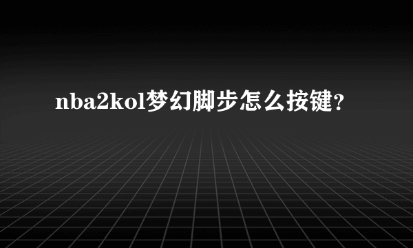 nba2kol梦幻脚步怎么按键？