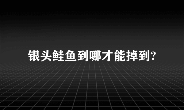 银头鲑鱼到哪才能掉到?