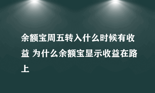 余额宝周五转入什么时候有收益 为什么余额宝显示收益在路上