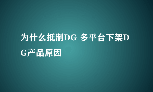 为什么抵制DG 多平台下架DG产品原因