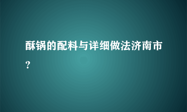 酥锅的配料与详细做法济南市？