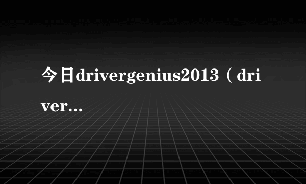 今日drivergenius2013（drivergenius2012）