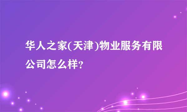 华人之家(天津)物业服务有限公司怎么样？