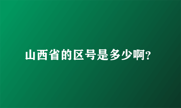 山西省的区号是多少啊？