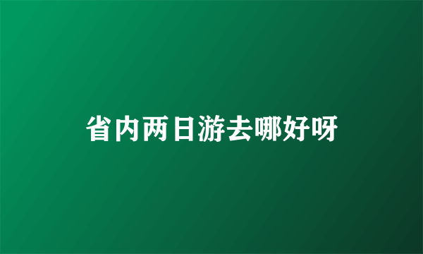 省内两日游去哪好呀