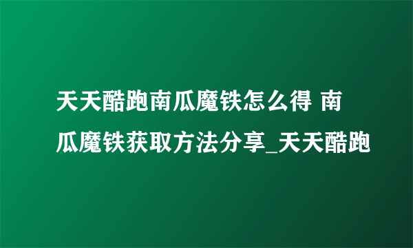 天天酷跑南瓜魔铁怎么得 南瓜魔铁获取方法分享_天天酷跑