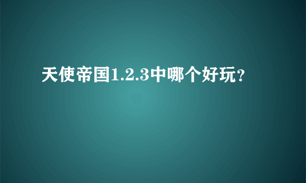 天使帝国1.2.3中哪个好玩？