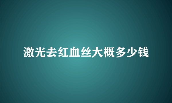 激光去红血丝大概多少钱