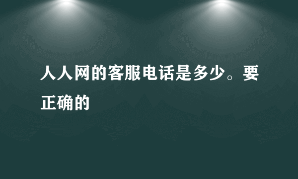 人人网的客服电话是多少。要正确的