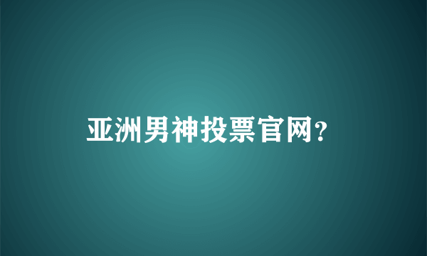 亚洲男神投票官网？