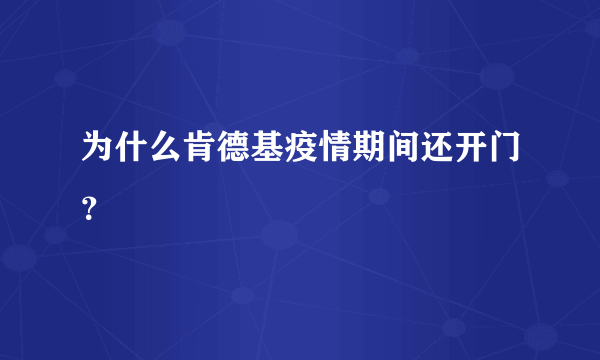 为什么肯德基疫情期间还开门？