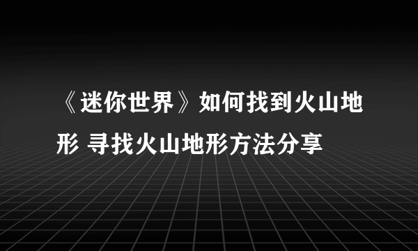 《迷你世界》如何找到火山地形 寻找火山地形方法分享