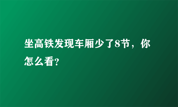 坐高铁发现车厢少了8节，你怎么看？