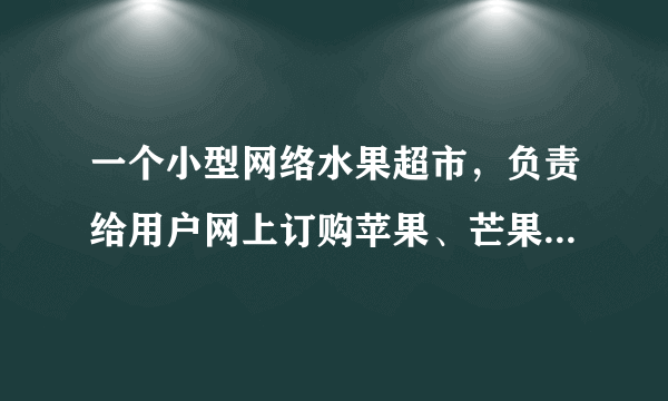 一个小型网络水果超市，负责给用户网上订购苹果、芒果、桃子、荔枝。用户可以注册成为会员，预约、订购、