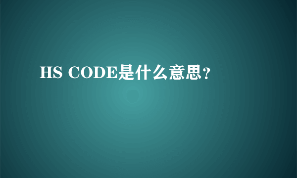 HS CODE是什么意思？