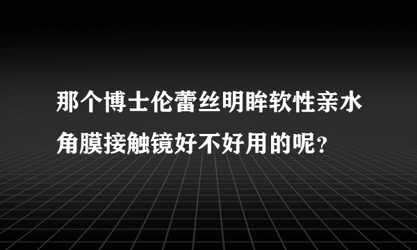 那个博士伦蕾丝明眸软性亲水角膜接触镜好不好用的呢？