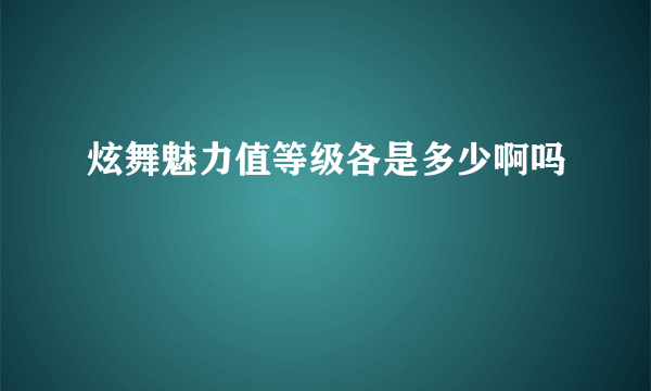 炫舞魅力值等级各是多少啊吗