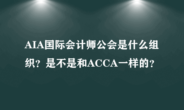 AIA国际会计师公会是什么组织？是不是和ACCA一样的？