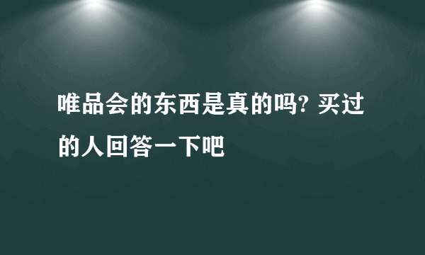 唯品会的东西是真的吗? 买过的人回答一下吧