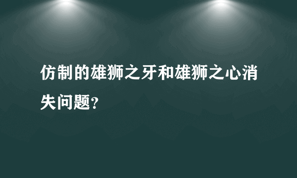 仿制的雄狮之牙和雄狮之心消失问题？