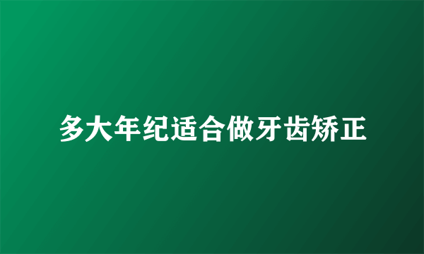 多大年纪适合做牙齿矫正