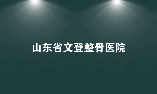 山东省文登整骨医院