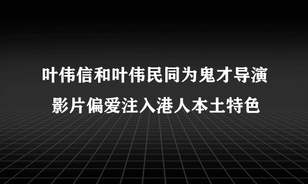 叶伟信和叶伟民同为鬼才导演  影片偏爱注入港人本土特色