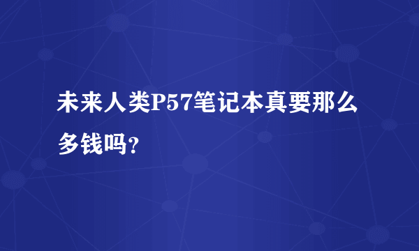 未来人类P57笔记本真要那么多钱吗？