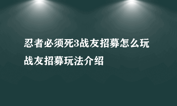 忍者必须死3战友招募怎么玩 战友招募玩法介绍