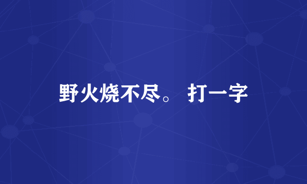 野火烧不尽。 打一字