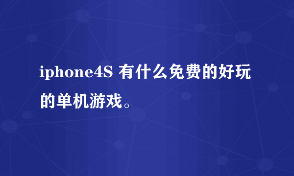 iphone4S 有什么免费的好玩的单机游戏。