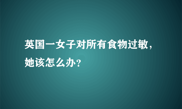 英国一女子对所有食物过敏，她该怎么办？