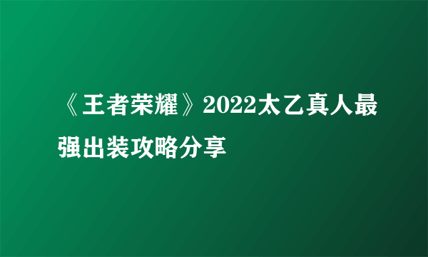 《王者荣耀》2022太乙真人最强出装攻略分享