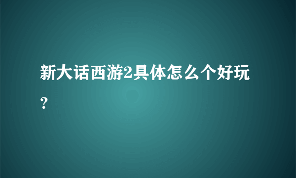 新大话西游2具体怎么个好玩？