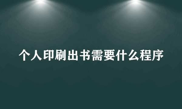 个人印刷出书需要什么程序