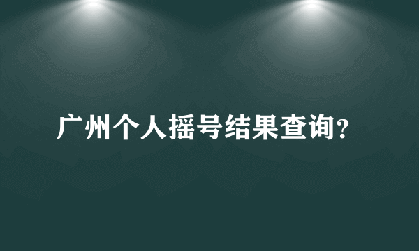 广州个人摇号结果查询？