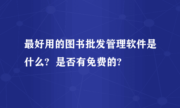 最好用的图书批发管理软件是什么?  是否有免费的?