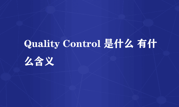 Quality Control 是什么 有什么含义