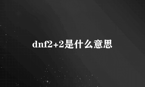 dnf2+2是什么意思