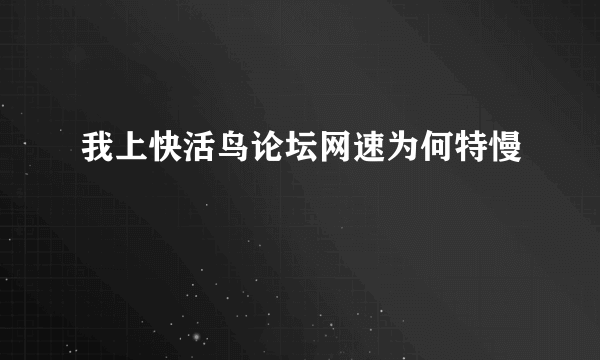 我上快活鸟论坛网速为何特慢