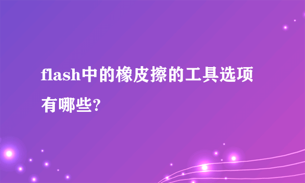 flash中的橡皮擦的工具选项有哪些?