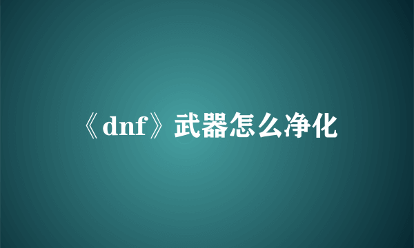 《dnf》武器怎么净化