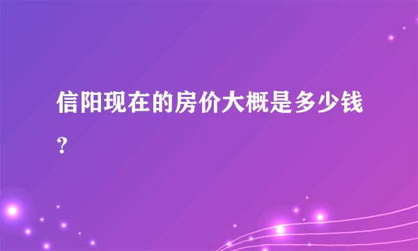 信阳现在的房价大概是多少钱？