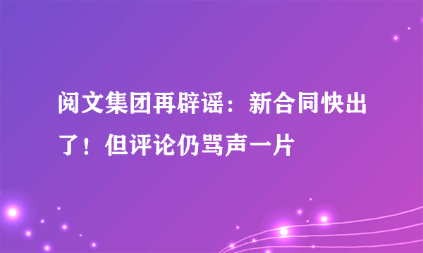 阅文集团再辟谣：新合同快出了！但评论仍骂声一片