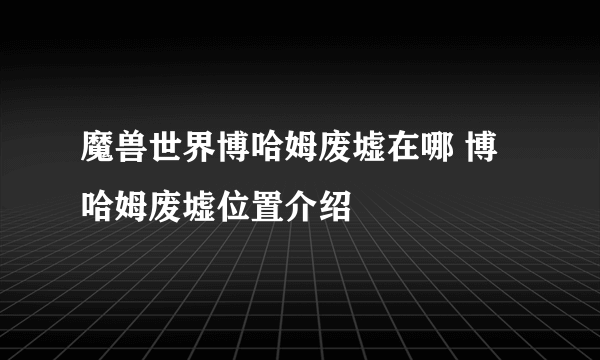 魔兽世界博哈姆废墟在哪 博哈姆废墟位置介绍