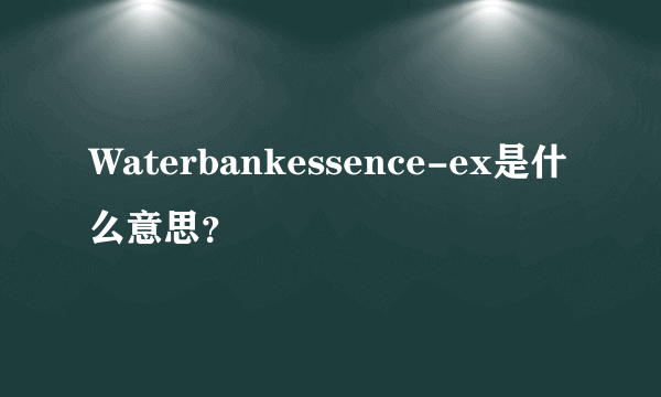 Waterbankessence-ex是什么意思？