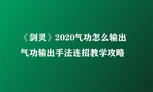 《剑灵》2020气功怎么输出 气功输出手法连招教学攻略