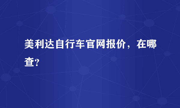 美利达自行车官网报价，在哪查？